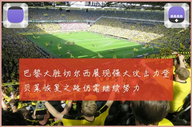 巴黎大胜切尔西展现强大攻击力登贝莱恢复之路仍需继续努力