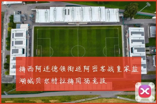梅西阿连德领衔迈阿密客战皇家盐湖城贝尔特拉梅同场竞技