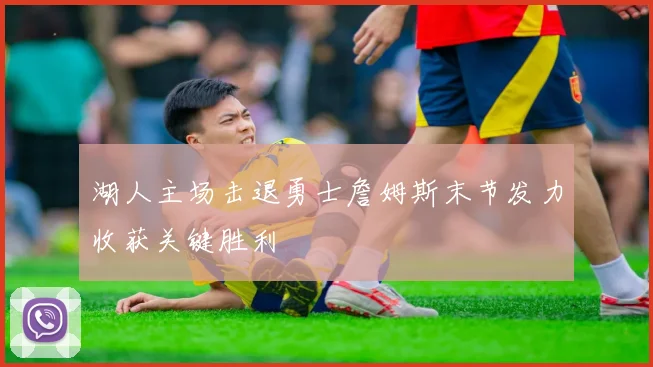 湖人主场击退勇士詹姆斯末节发力收获关键胜利