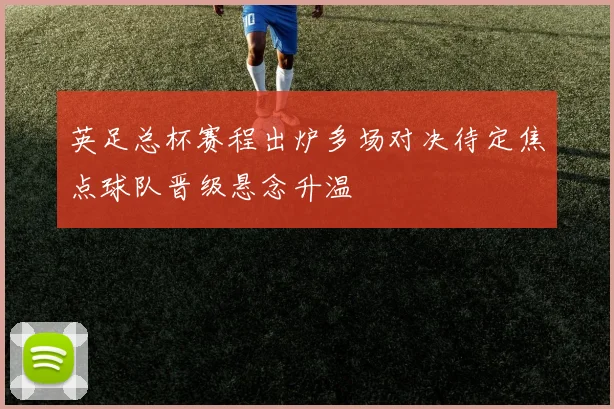 英足总杯赛程出炉多场对决待定焦点球队晋级悬念升温