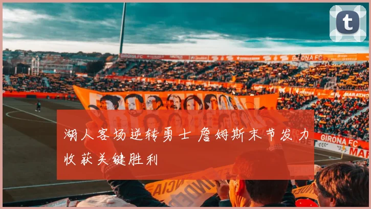 湖人客场逆转勇士 詹姆斯末节发力收获关键胜利