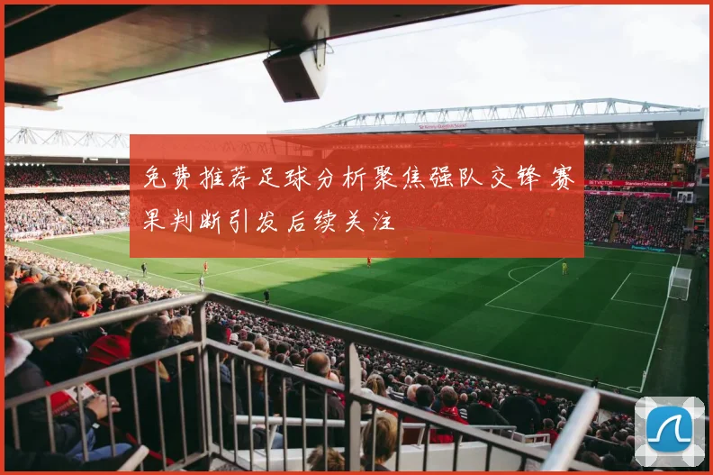 免费推荐足球分析聚焦强队交锋 赛果判断引发后续关注
