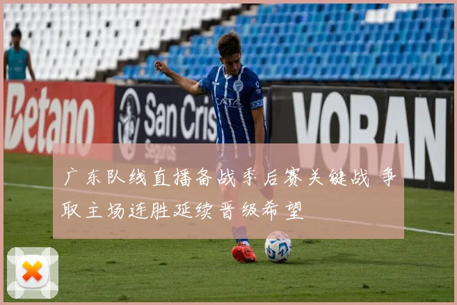 广东队线直播备战季后赛关键战 争取主场连胜延续晋级希望